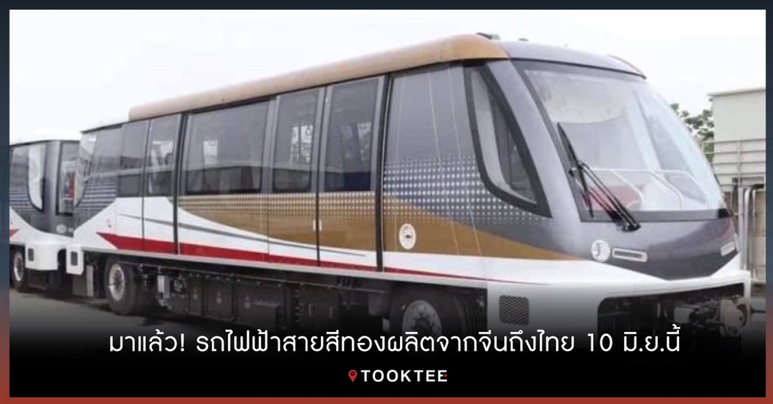 มาแล้ว! รถไฟฟ้าสายสีทองผลิตจากจีนถึงไทย 10 มิ.ย.นี้